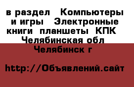  в раздел : Компьютеры и игры » Электронные книги, планшеты, КПК . Челябинская обл.,Челябинск г.